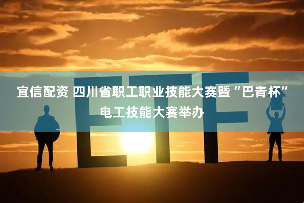 宜信配资 四川省职工职业技能大赛暨“巴青杯”电工技能大赛举办