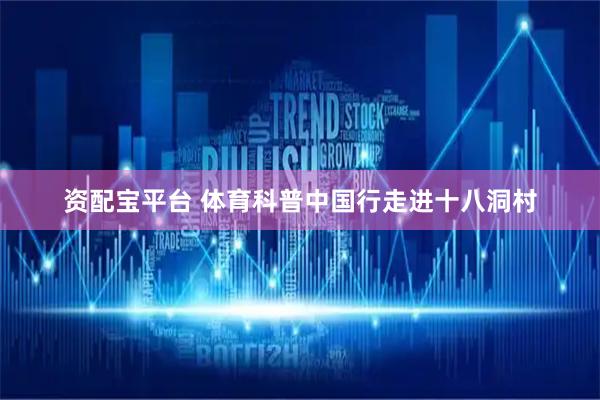 资配宝平台 体育科普中国行走进十八洞村