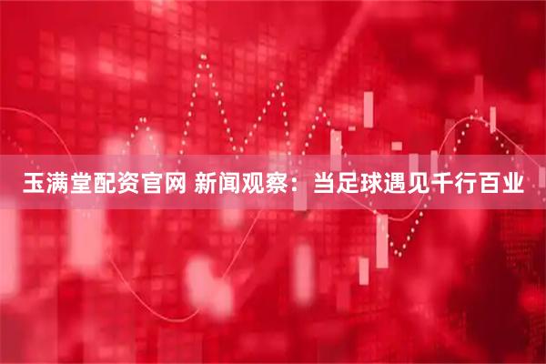 玉满堂配资官网 新闻观察：当足球遇见千行百业