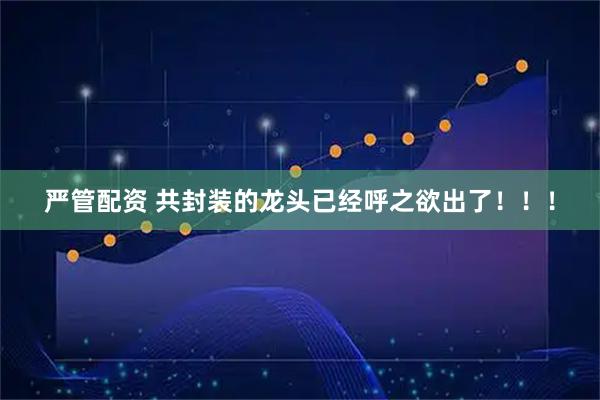 严管配资 共封装的龙头已经呼之欲出了！！！