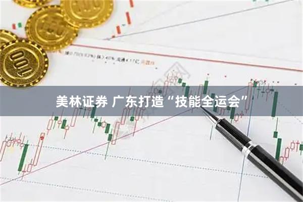 美林证券 广东打造“技能全运会”