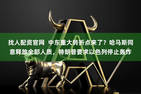 找人配资官网 中东重大转折点来了?哈马斯同意释放全部人质,特朗普要求以色列停止轰炸