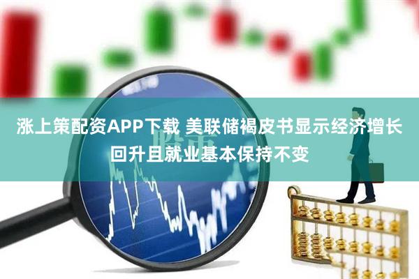 涨上策配资APP下载 美联储褐皮书显示经济增长回升且就业基本保持不变